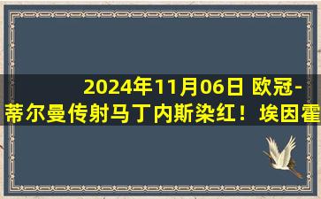 2024年11月06日 欧冠-蒂尔曼传射马丁内斯染红！埃因霍温4-0十人赫罗纳